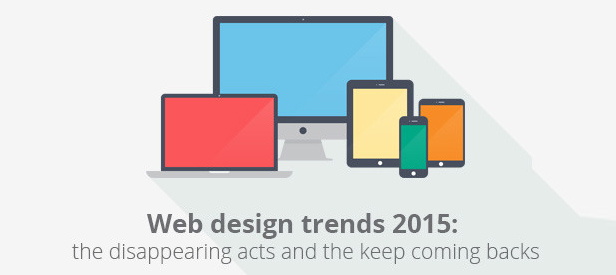 Web Designing Trend 2015: The Disappearing Acts & the Keep Coming Back