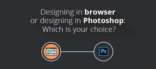 Designing in the Browser or Designing in Photoshop: Which is your Choice?
